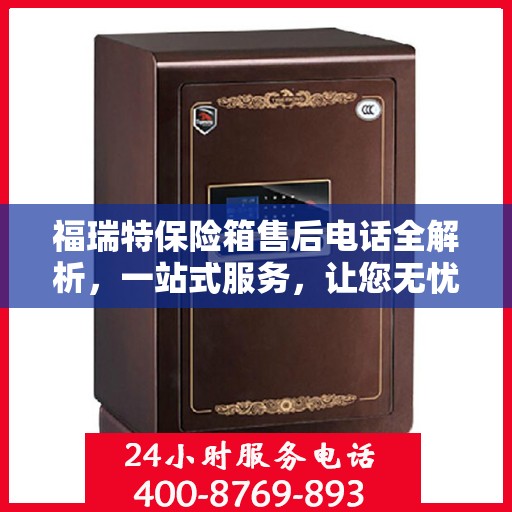 福瑞特保险箱售后电话全解析，一站式服务，让您无忧使用！