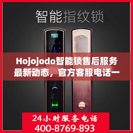 Hojojodo智能锁售后服务最新动态，官方客服电话一览