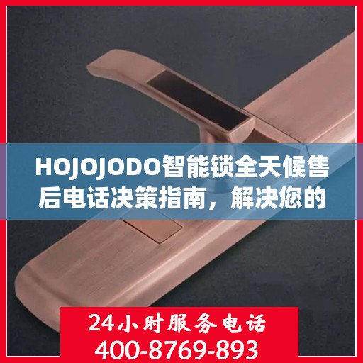 HOJOJODO智能锁全天候售后电话决策指南，解决您的锁事无忧
