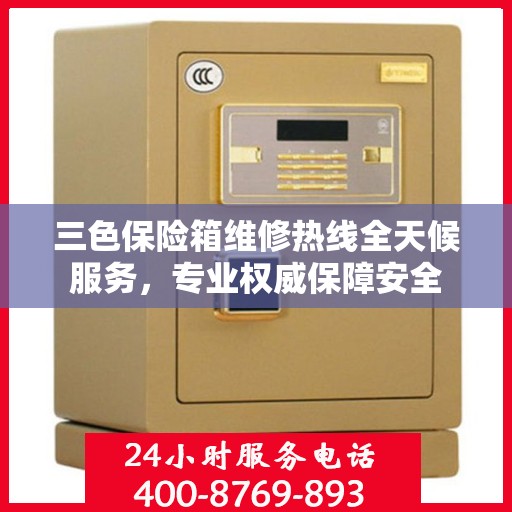 三色保险箱维修热线全天候服务，专业权威保障安全