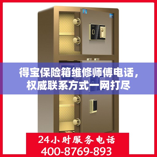 得宝保险箱维修师傅电话，权威联系方式一网打尽