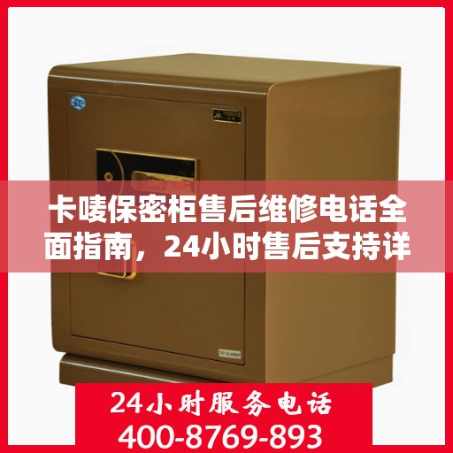 卡唛保密柜售后维修电话全面指南，24小时售后支持详细攻略