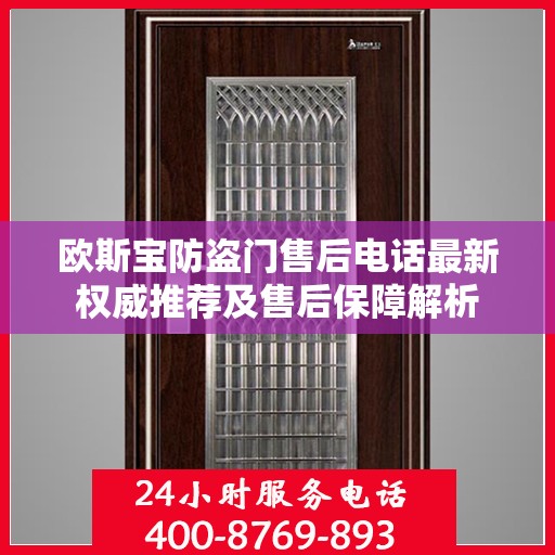 欧斯宝防盗门售后电话最新权威推荐及售后保障解析