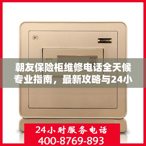 朝友保险柜维修电话全天候专业指南，最新攻略与24小时热线速递