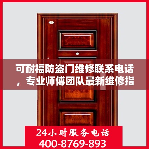 可耐福防盗门维修联系电话，专业师傅团队最新维修指南与攻略