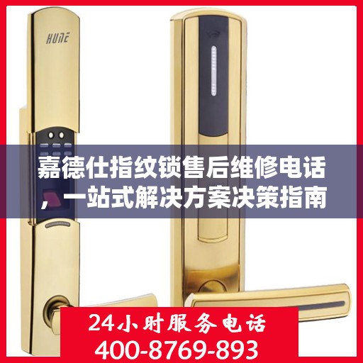 嘉德仕指纹锁售后维修电话，一站式解决方案决策指南