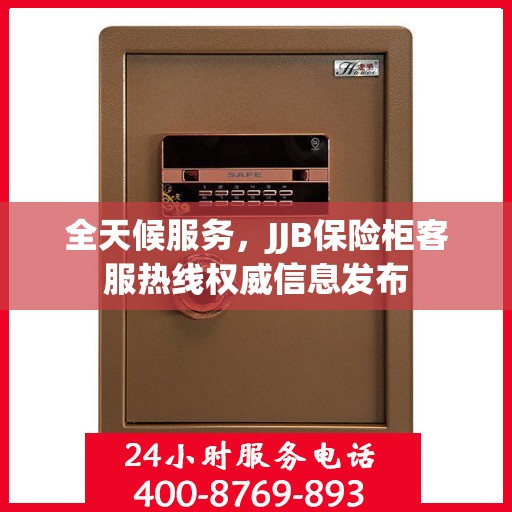 全天候服务，JJB保险柜客服热线权威信息发布