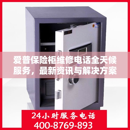 爱普保险柜维修电话全天候服务，最新资讯与解决方案