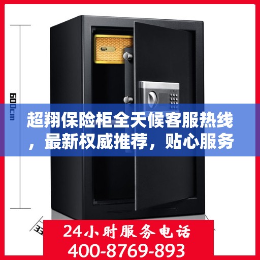 超翔保险柜全天候客服热线，最新权威推荐，贴心服务不打烊