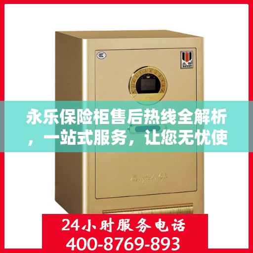 永乐保险柜售后热线全解析，一站式服务，让您无忧使用保险柜