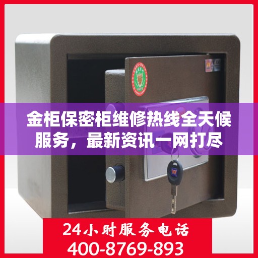 金柜保密柜维修热线全天候服务，最新资讯一网打尽