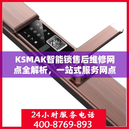 KSMAK智能锁售后维修网点全解析，一站式服务网点，让您无忧售后