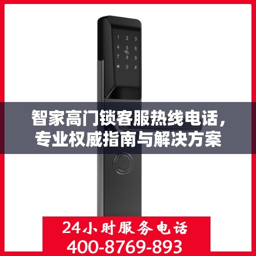 智家高门锁客服热线电话，专业权威指南与解决方案