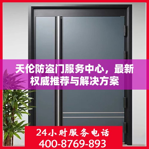 天伦防盗门服务中心，最新权威推荐与解决方案