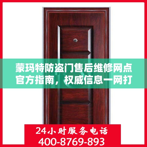 蒙玛特防盗门售后维修网点官方指南，权威信息一网打尽