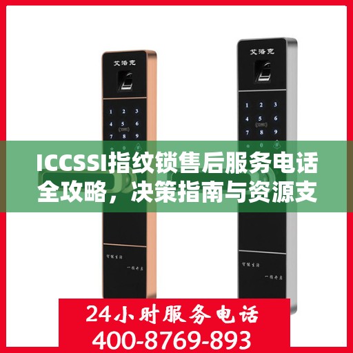 ICCSSI指纹锁售后服务电话全攻略，决策指南与资源支持