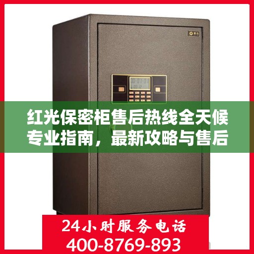 红光保密柜售后热线全天候专业指南，最新攻略与售后电话揭秘
