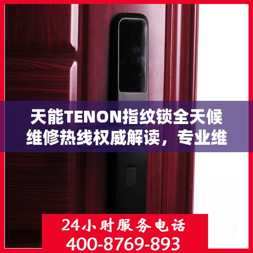 天能TENON指纹锁全天候维修热线权威解读，专业维修服务保障，全天候贴心守护您的安全锁事！