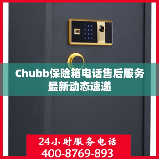 Chubb保险箱电话售后服务最新动态速递