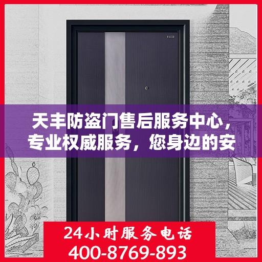 天丰防盗门售后服务中心，专业权威服务，您身边的安心之选