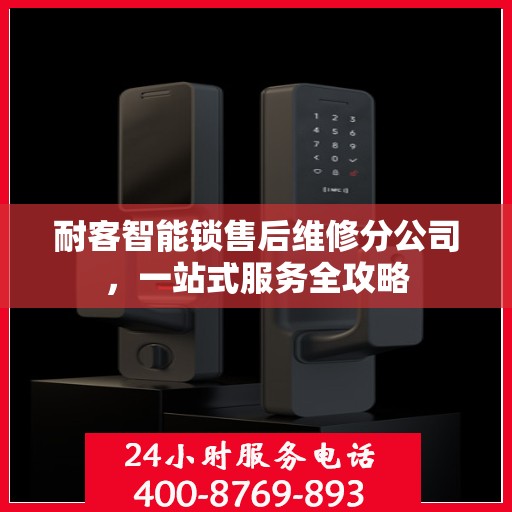 耐客智能锁售后维修分公司，一站式服务全攻略