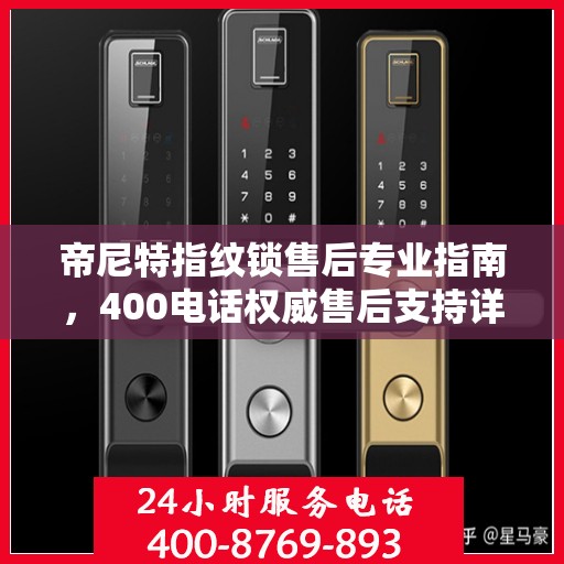 帝尼特指纹锁售后专业指南，400电话权威售后支持详解