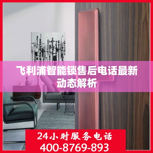 飞利浦智能锁售后电话最新动态解析