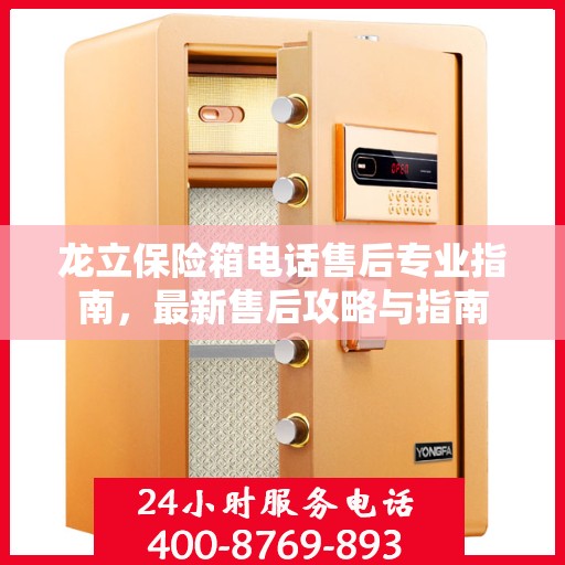 龙立保险箱电话售后专业指南，最新售后攻略与指南