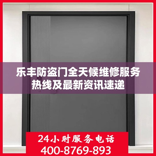 乐丰防盗门全天候维修服务热线及最新资讯速递