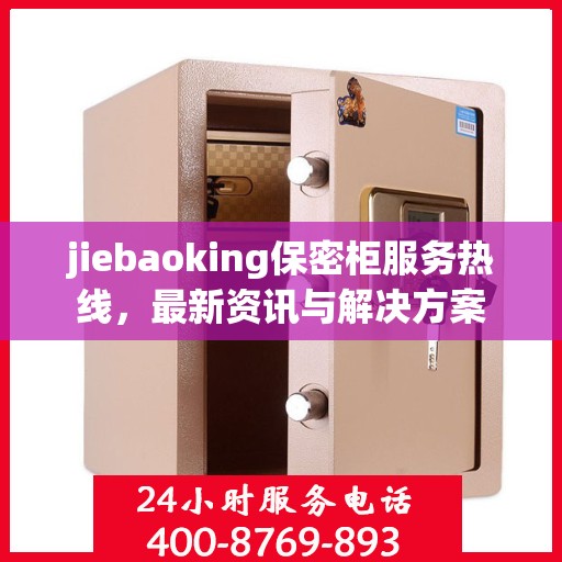 jiebaoking保密柜服务热线，最新资讯与解决方案