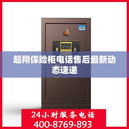 超翔保险柜电话售后最新动态速递
