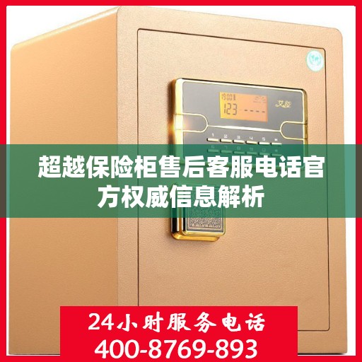 超越保险柜售后客服电话官方权威信息解析