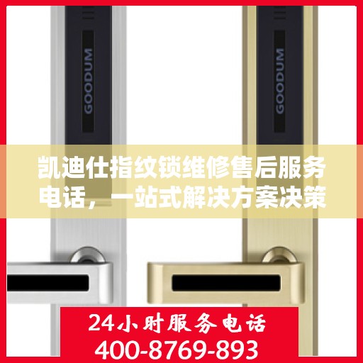 凯迪仕指纹锁维修售后服务电话，一站式解决方案决策指南