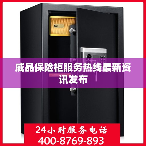 威品保险柜服务热线最新资讯发布