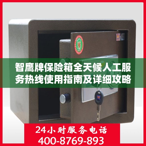 智鹰牌保险箱全天候人工服务热线使用指南及详细攻略