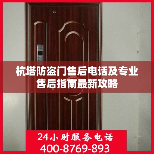 杭塔防盗门售后电话及专业售后指南最新攻略