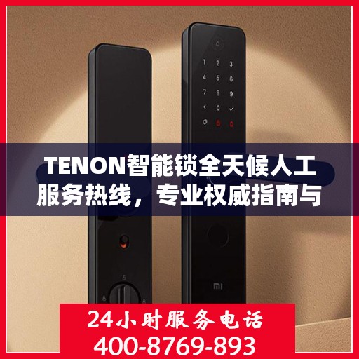 TENON智能锁全天候人工服务热线，专业权威指南与解决方案