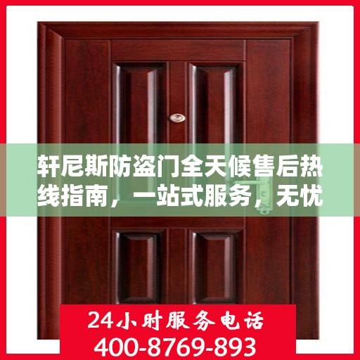 轩尼斯防盗门全天候售后热线指南，一站式服务，无忧保障安全门扉