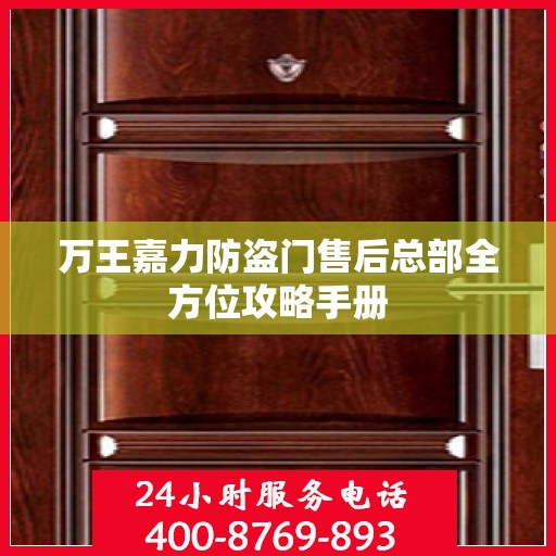 万王嘉力防盗门售后总部全方位攻略手册