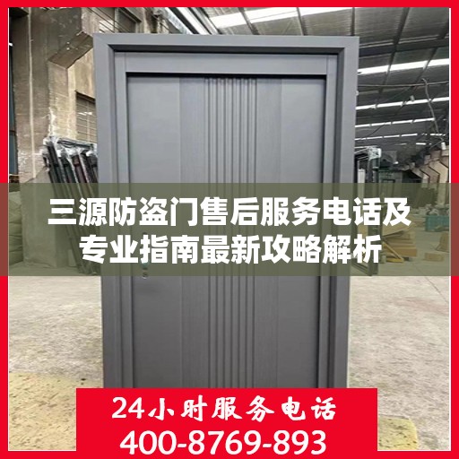 三源防盗门售后服务电话及专业指南最新攻略解析