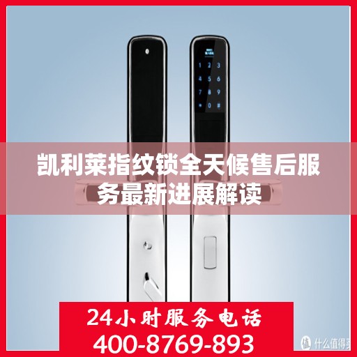 凯利莱指纹锁全天候售后服务最新进展解读