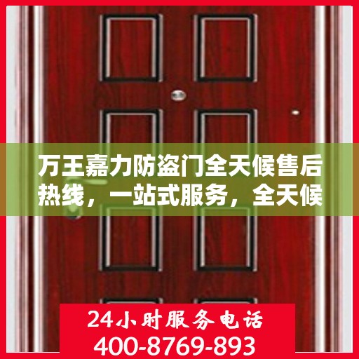 万王嘉力防盗门全天候售后热线，一站式服务，全天候保障