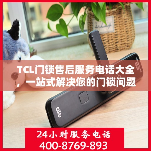 TCL门锁售后服务电话大全，一站式解决您的门锁问题