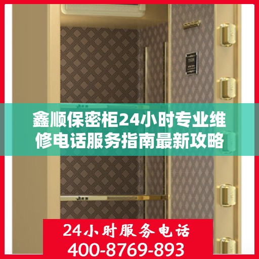 鑫顺保密柜24小时专业维修电话服务指南最新攻略