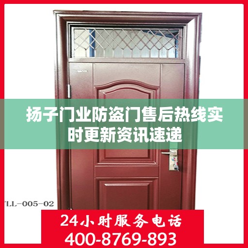 扬子门业防盗门售后热线实时更新资讯速递