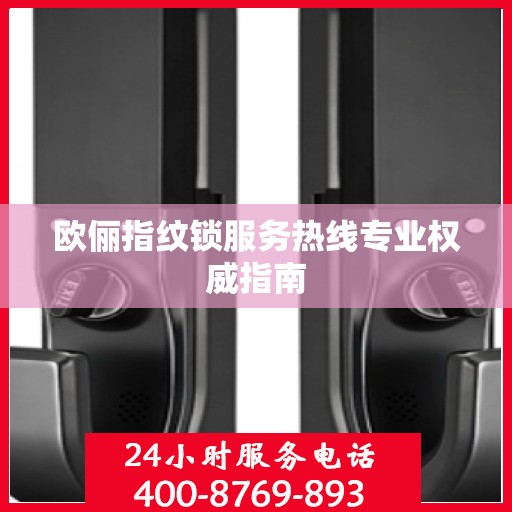 欧俪指纹锁服务热线专业权威指南