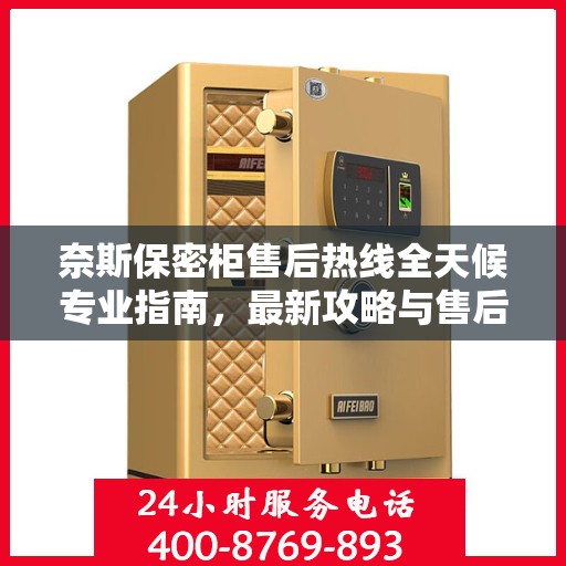 奈斯保密柜售后热线全天候专业指南，最新攻略与售后电话揭秘