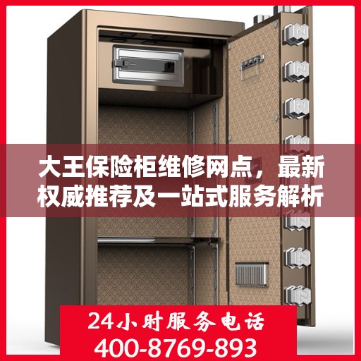 大王保险柜维修网点，最新权威推荐及一站式服务解析