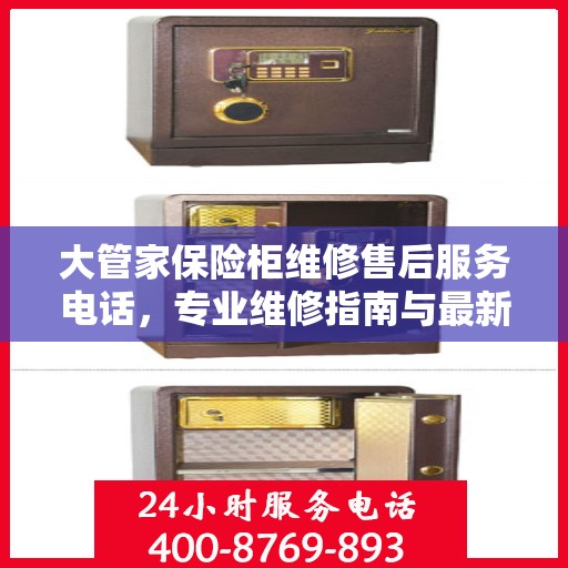 大管家保险柜维修售后服务电话，专业维修指南与最新攻略
