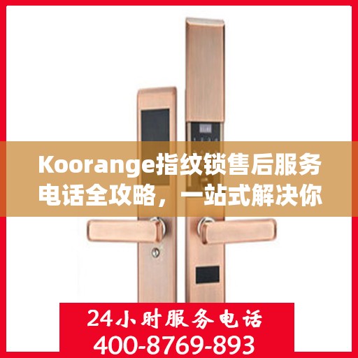 Koorange指纹锁售后服务电话全攻略，一站式解决你的疑问与需求